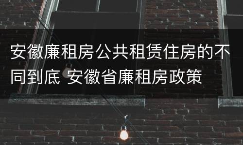安徽廉租房公共租赁住房的不同到底 安徽省廉租房政策