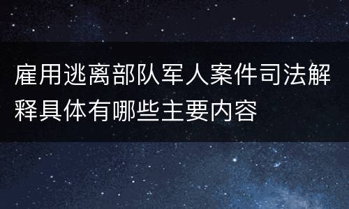 雇用逃离部队军人案件司法解释具体有哪些主要内容