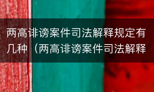 两高诽谤案件司法解释规定有几种（两高诽谤案件司法解释规定有几种形式）