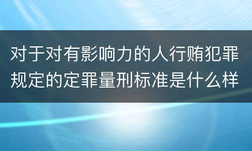 对于对有影响力的人行贿犯罪规定的定罪量刑标准是什么样的