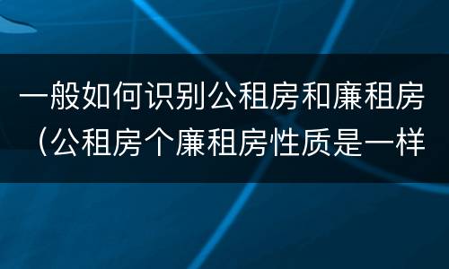 一般如何识别公租房和廉租房（公租房个廉租房性质是一样的吗）