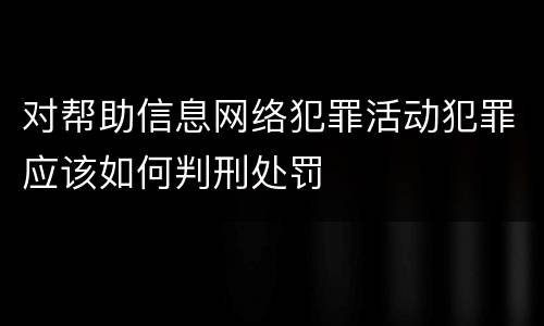 对帮助信息网络犯罪活动犯罪应该如何判刑处罚