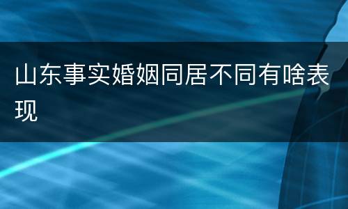山东事实婚姻同居不同有啥表现