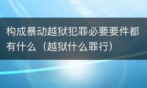 构成暴动越狱犯罪必要要件都有什么（越狱什么罪行）