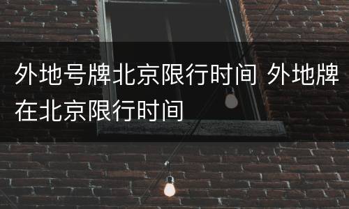 外地号牌北京限行时间 外地牌在北京限行时间