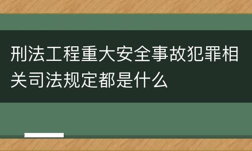 刑法工程重大安全事故犯罪相关司法规定都是什么