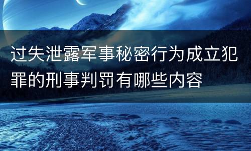 过失泄露军事秘密行为成立犯罪的刑事判罚有哪些内容