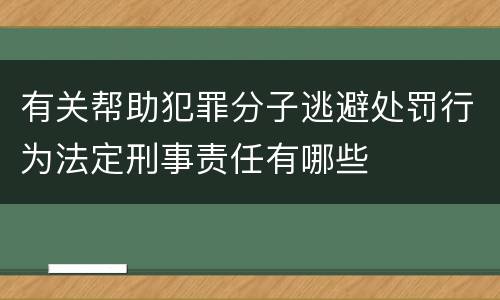 有关帮助犯罪分子逃避处罚行为法定刑事责任有哪些