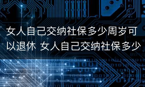 女人自己交纳社保多少周岁可以退休 女人自己交纳社保多少周岁可以退休了