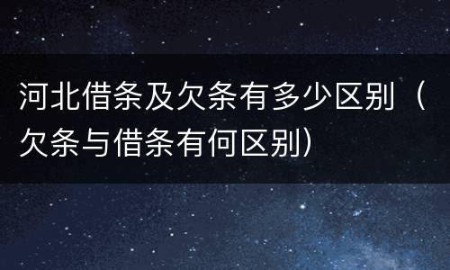 河北借条及欠条有多少区别（欠条与借条有何区别）