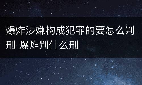 爆炸涉嫌构成犯罪的要怎么判刑 爆炸判什么刑