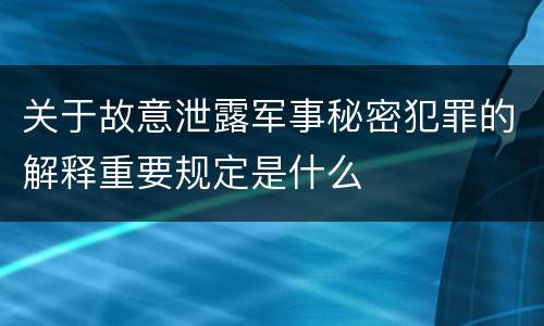 关于故意泄露军事秘密犯罪的解释重要规定是什么