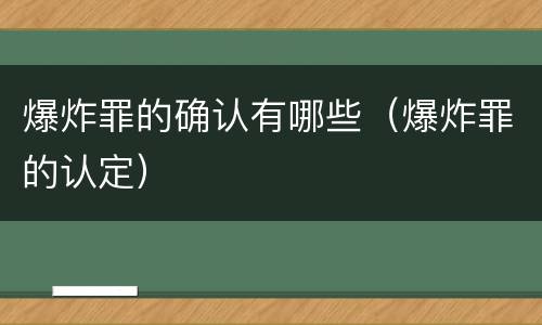 爆炸罪的确认有哪些（爆炸罪的认定）