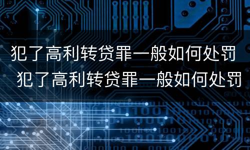 犯了高利转贷罪一般如何处罚 犯了高利转贷罪一般如何处罚呢