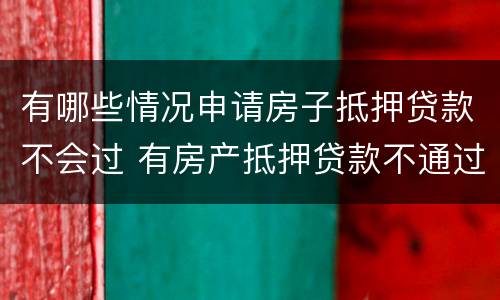 有哪些情况申请房子抵押贷款不会过 有房产抵押贷款不通过