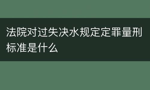 法院对过失决水规定定罪量刑标准是什么