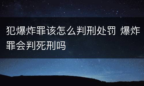 犯爆炸罪该怎么判刑处罚 爆炸罪会判死刑吗
