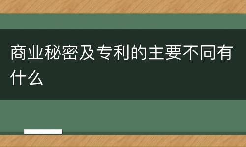 商业秘密及专利的主要不同有什么