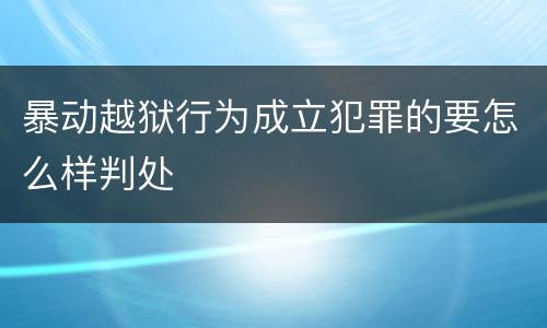 暴动越狱行为成立犯罪的要怎么样判处