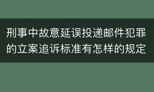 刑事中故意延误投递邮件犯罪的立案追诉标准有怎样的规定
