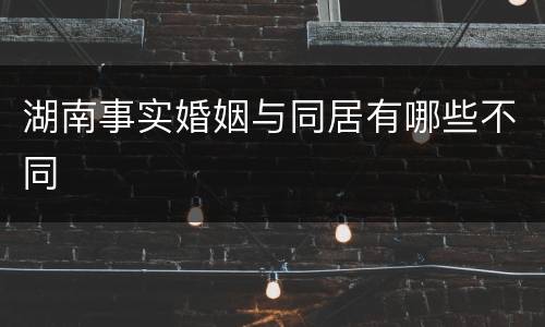 湖南事实婚姻与同居有哪些不同