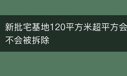 新批宅基地120平方米超平方会不会被拆除