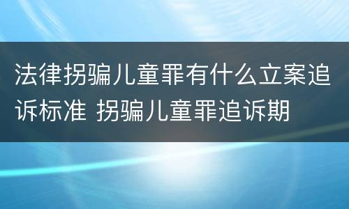 法律拐骗儿童罪有什么立案追诉标准 拐骗儿童罪追诉期