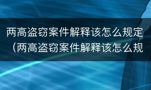 两高盗窃案件解释该怎么规定（两高盗窃案件解释该怎么规定赔偿）