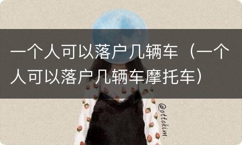 一个人可以落户几辆车（一个人可以落户几辆车摩托车）
