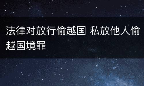法律对放行偷越国 私放他人偷越国境罪
