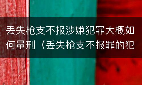 丢失枪支不报涉嫌犯罪大概如何量刑（丢失枪支不报罪的犯罪主体）