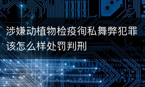 涉嫌动植物检疫徇私舞弊犯罪该怎么样处罚判刑