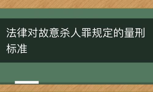 法律对故意杀人罪规定的量刑标准