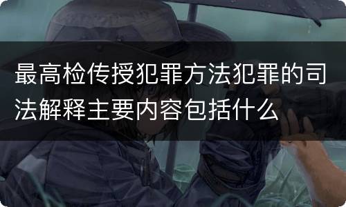 最高检传授犯罪方法犯罪的司法解释主要内容包括什么