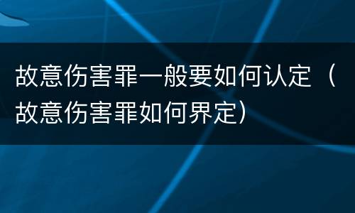 故意伤害罪一般要如何认定（故意伤害罪如何界定）