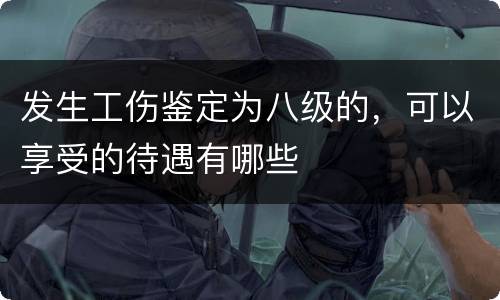 发生工伤鉴定为八级的，可以享受的待遇有哪些