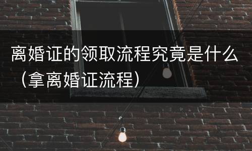 离婚证的领取流程究竟是什么（拿离婚证流程）