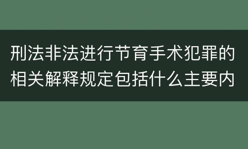 刑法非法进行节育手术犯罪的相关解释规定包括什么主要内容
