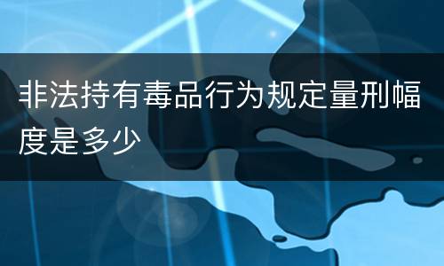 非法持有毒品行为规定量刑幅度是多少