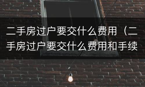 二手房过户要交什么费用（二手房过户要交什么费用和手续费）