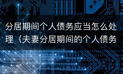 分居期间个人债务应当怎么处理（夫妻分居期间的个人债务）