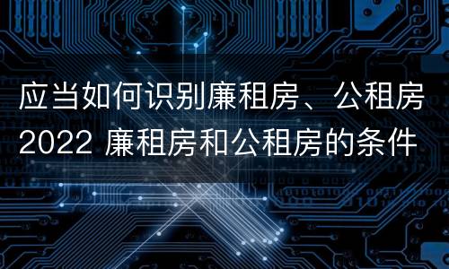应当如何识别廉租房、公租房2022 廉租房和公租房的条件