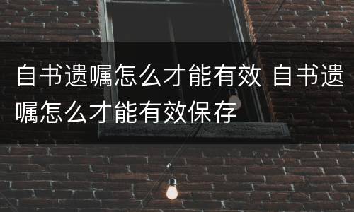 自书遗嘱怎么才能有效 自书遗嘱怎么才能有效保存