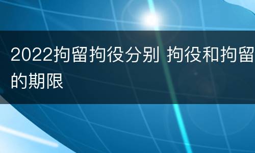2022拘留拘役分别 拘役和拘留的期限