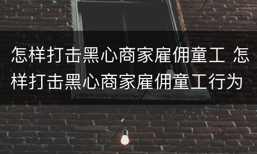 怎样打击黑心商家雇佣童工 怎样打击黑心商家雇佣童工行为