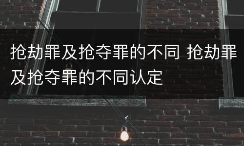 抢劫罪及抢夺罪的不同 抢劫罪及抢夺罪的不同认定
