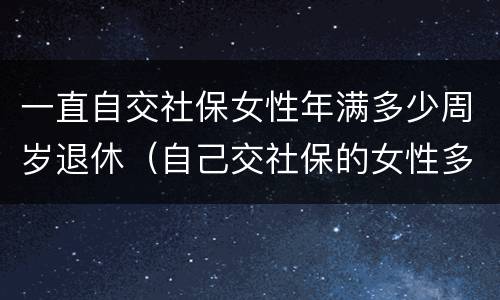 一直自交社保女性年满多少周岁退休（自己交社保的女性多少岁退休）