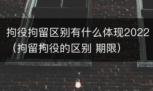 拘役拘留区别有什么体现2022（拘留拘役的区别 期限）