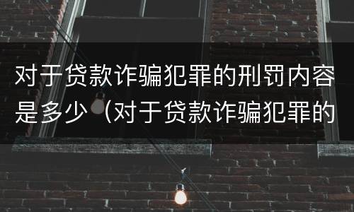 对于贷款诈骗犯罪的刑罚内容是多少（对于贷款诈骗犯罪的刑罚内容是多少）