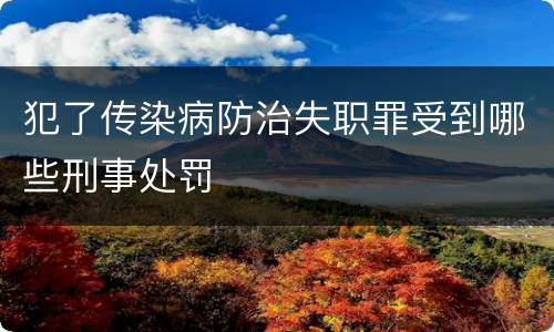犯了传染病防治失职罪受到哪些刑事处罚